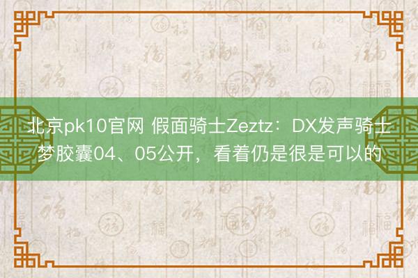 北京pk10官网 假面骑士Zeztz：DX发声骑士梦胶囊04、05公开，看着仍是很是可以的