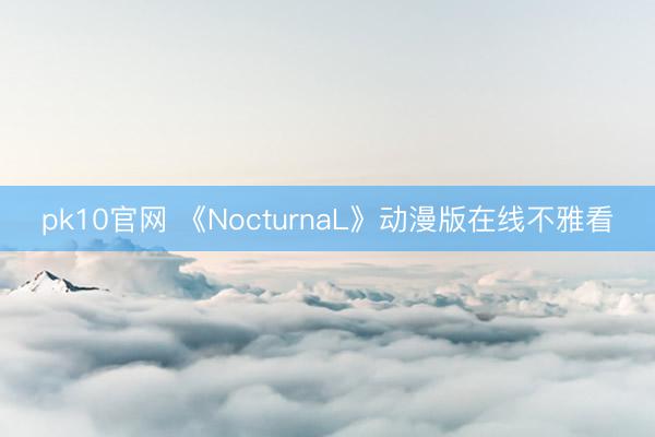 pk10官网 《NocturnaL》动漫版在线不雅看