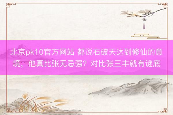 北京pk10官方网站 都说石破天达到修仙的意境，他真比张无忌强？对比张三丰就有谜底