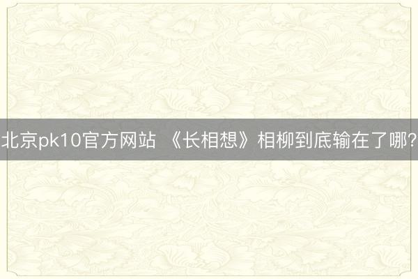 北京pk10官方网站 《长相想》相柳到底输在了哪？