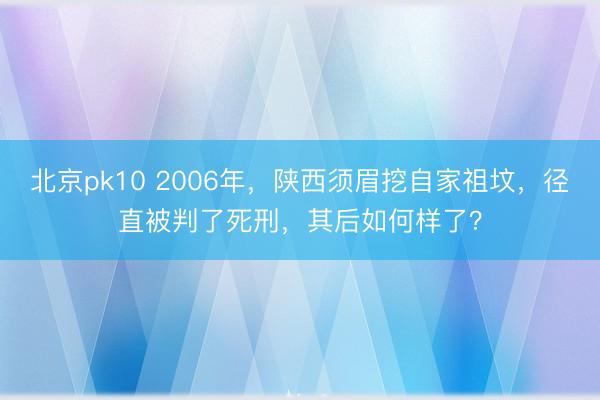 北京pk10 2006年，陕西须眉挖自家祖坟，径直被判了死刑，其后如何样了？