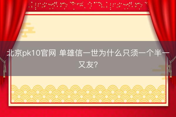 北京pk10官网 单雄信一世为什么只须一个半一又友?