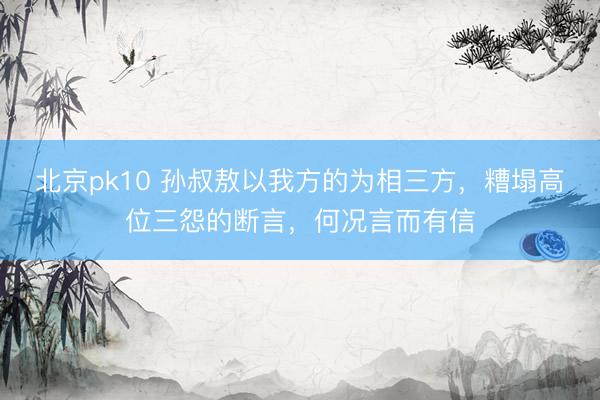 北京pk10 孙叔敖以我方的为相三方，糟塌高位三怨的断言，何况言而有信
