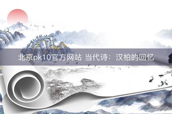 北京pk10官方网站 当代诗：汉柏的回忆