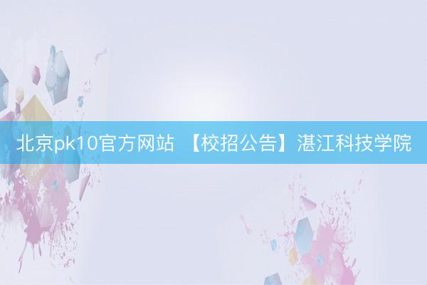 北京pk10官方网站 【校招公告】湛江科技学院