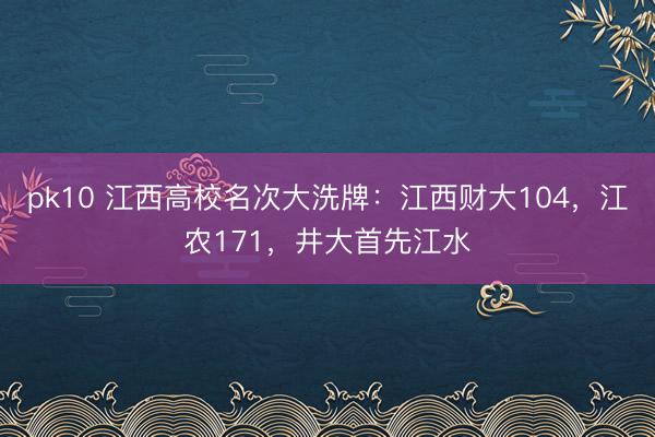 pk10 江西高校名次大洗牌：江西财大104，江农171，井大首先江水