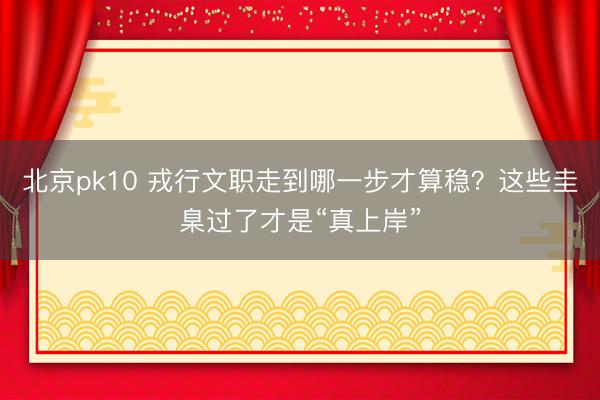 北京pk10 戎行文职走到哪一步才算稳?这些圭臬过了才是“真上岸”