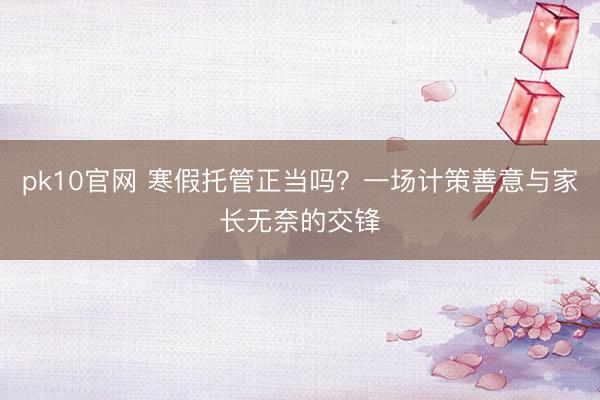 pk10官网 寒假托管正当吗？一场计策善意与家长无奈的交锋