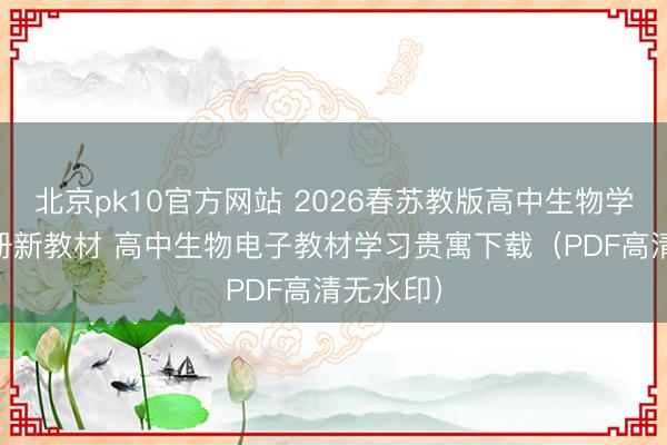 北京pk10官方网站 2026春苏教版高中生物学必修12册新教材 高中生物电子教材学习贵寓下载（PDF高清无水印）