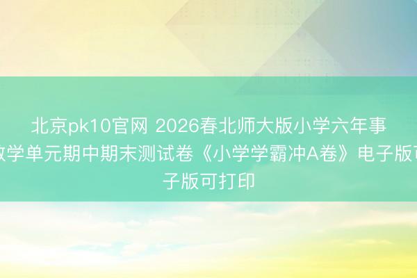 北京pk10官网 2026春北师大版小学六年事下册数学单元期中期末测试卷《小学学霸冲A卷》电子版可打印