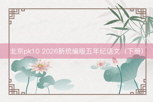 北京pk10 2026新统编版五年纪语文（下册）