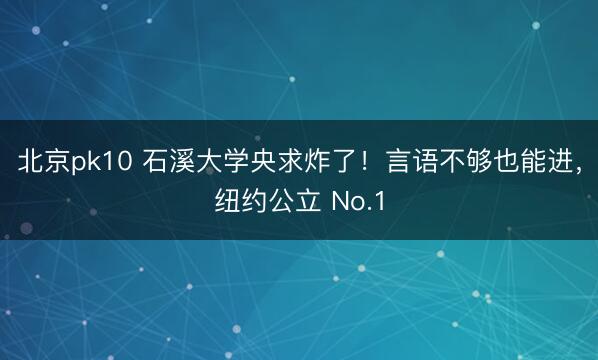 北京pk10 石溪大学央求炸了！言语不够也能进，纽约公立 No.1