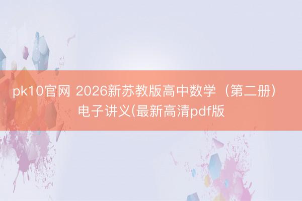 pk10官网 2026新苏教版高中数学（第二册） 电子讲义(最新高清pdf版