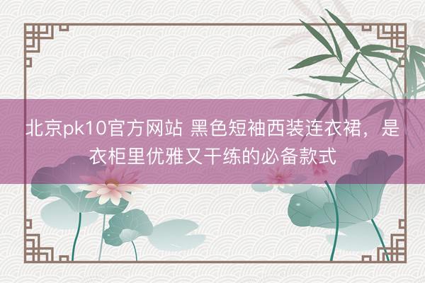北京pk10官方网站 黑色短袖西装连衣裙，是衣柜里优雅又干练的必备款式