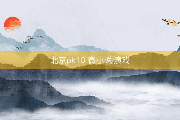 北京pk10 微小说|演戏