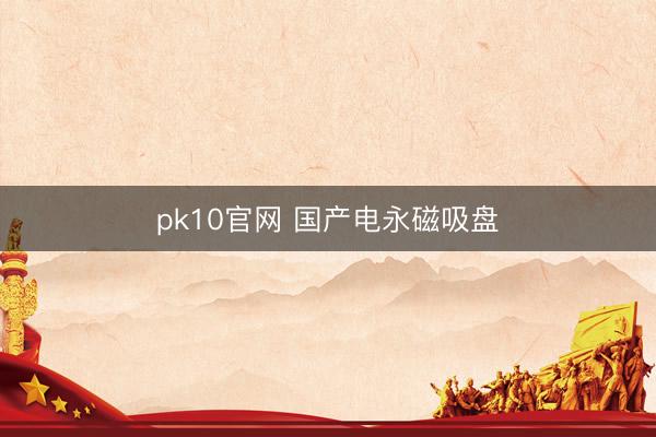 pk10官网 国产电永磁吸盘