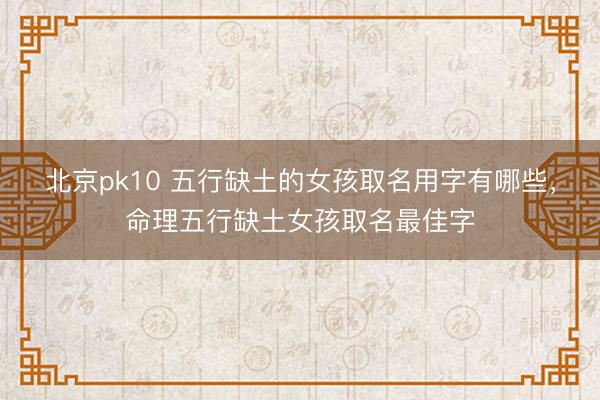 北京pk10 五行缺土的女孩取名用字有哪些，命理五行缺土女孩取名最佳字