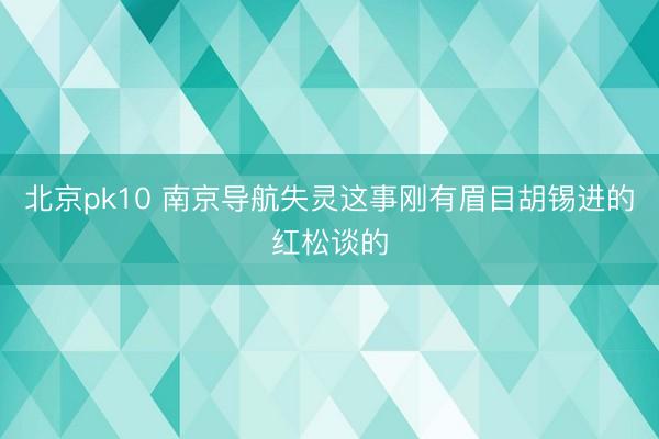 北京pk10 南京导航失灵这事刚有眉目胡锡进的红松谈的