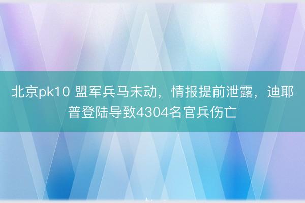北京pk10 盟军兵马未动,情报提前泄露,迪耶普登陆导致4304名官兵伤亡