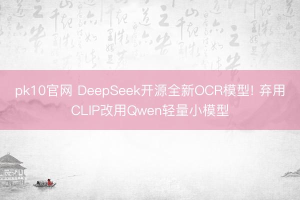 pk10官网 DeepSeek开源全新OCR模型! 弃用CLIP改用Qwen轻量小模型