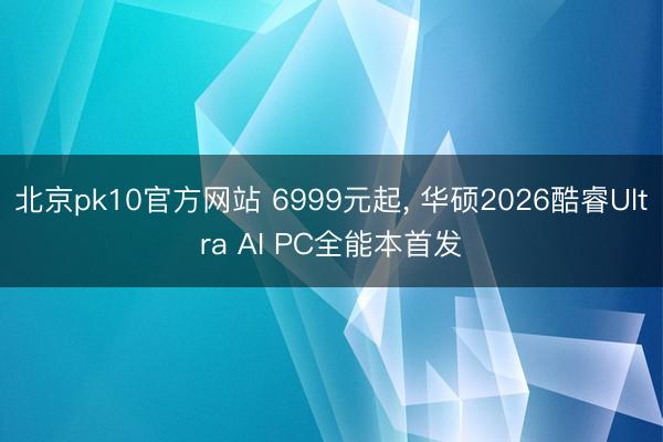 北京pk10官方网站 6999元起， 华硕2026酷睿Ultra AI PC全能本首发