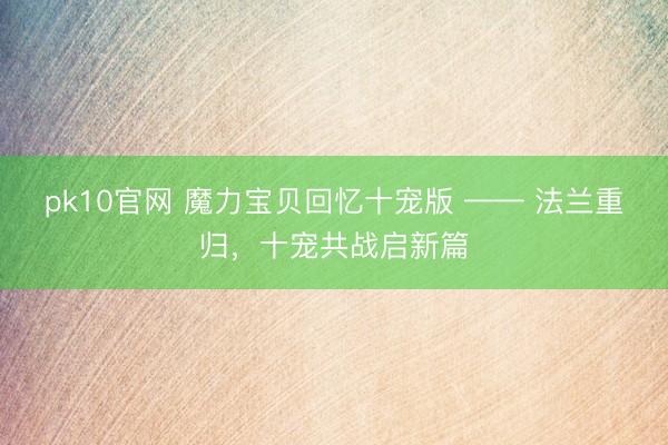 pk10官网 魔力宝贝回忆十宠版 —— 法兰重归，十宠共战启新篇