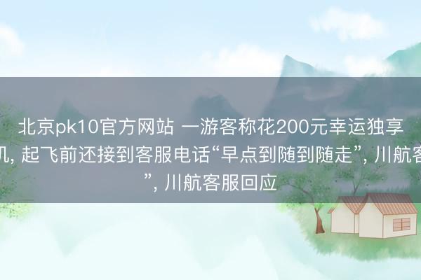 北京pk10官方网站 一游客称花200元幸运独享一架客机， 起飞前还接到客服电话“早点到随到随走”， 川航客服回应