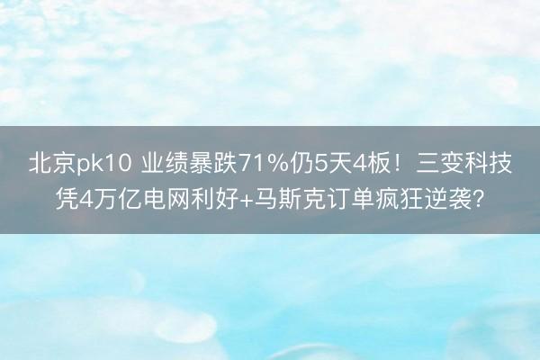 北京pk10 业绩暴跌71%仍5天4板！三变科技凭4万亿电网利好+马斯克订单疯狂逆袭？