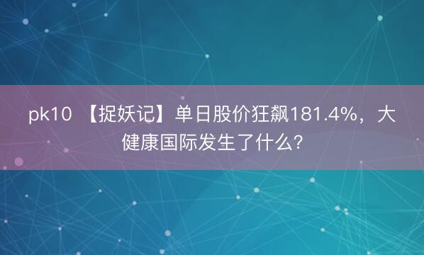 pk10 【捉妖记】单日股价狂飙181.4%，大健康国际发生了什么？