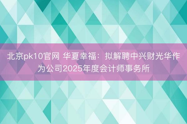 北京pk10官网 华夏幸福：拟解聘中兴财光华作为公司2025年度会计师事务所