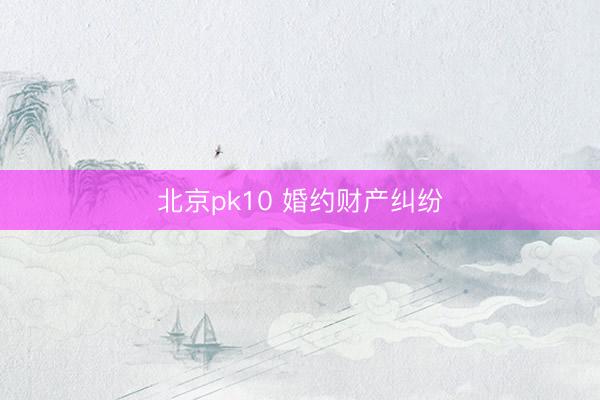 北京pk10 婚约财产纠纷