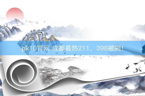 pk10官网 成都最热211，398被刷！