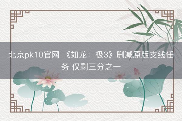 北京pk10官网 《如龙：极3》删减原版支线任务 仅剩三分之一