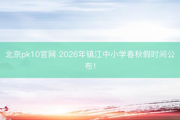 北京pk10官网 2026年镇江中小学春秋假时间公布！