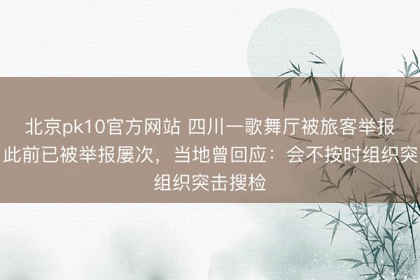 北京pk10官方网站 四川一歌舞厅被旅客举报涉黄,此前已被举报屡次,当地曾回应:会不按时组织突击搜检