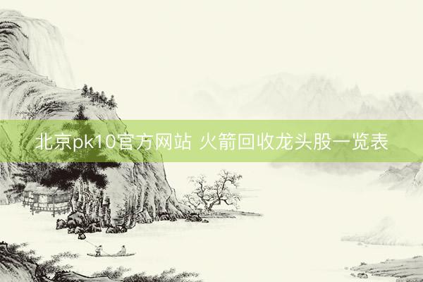 北京pk10官方网站 火箭回收龙头股一览表