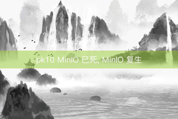 pk10 MinIO 已死， MinIO 复生