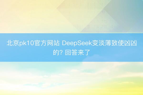 北京pk10官方网站 DeepSeek变淡薄致使凶凶的? 回答来了
