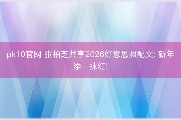 pk10官网 张柏芝共享2026好意思照配文: 新年添一抹红!