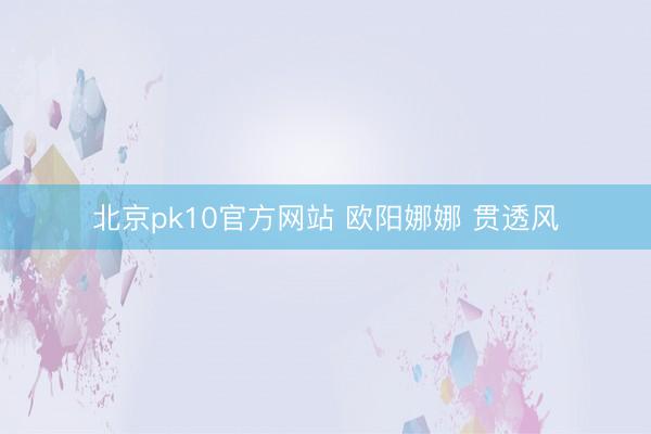 北京pk10官方网站 欧阳娜娜 贯透风