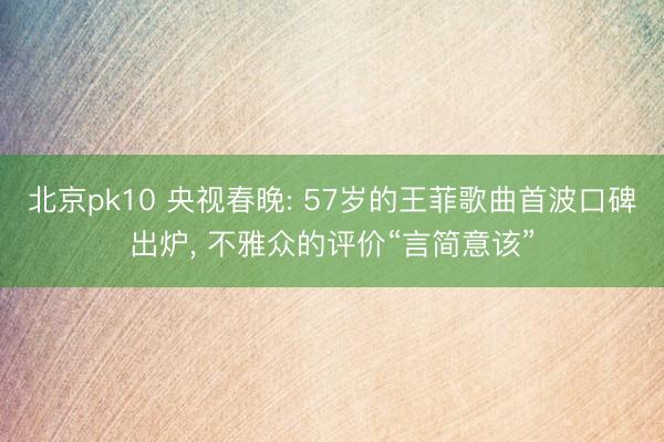 北京pk10 央视春晚: 57岁的王菲歌曲首波口碑出炉， 不雅众的评价“言简意该”