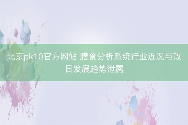 北京pk10官方网站 膳食分析系统行业近况与改日发展趋势泄露