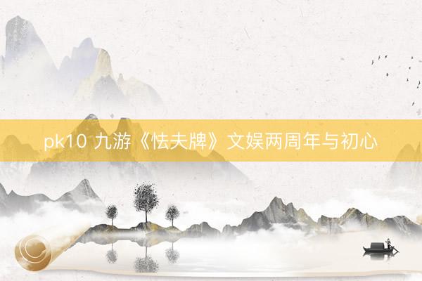 pk10 九游《怯夫牌》文娱两周年与初心