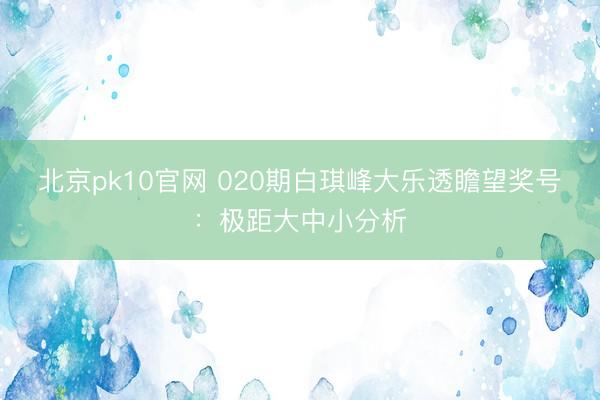 北京pk10官网 020期白琪峰大乐透瞻望奖号：极距大中小分析