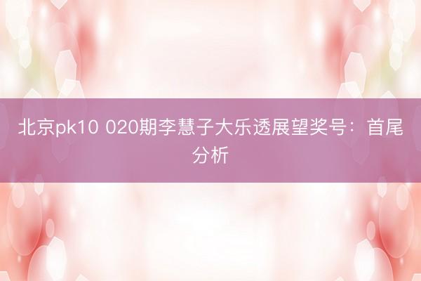北京pk10 020期李慧子大乐透展望奖号：首尾分析