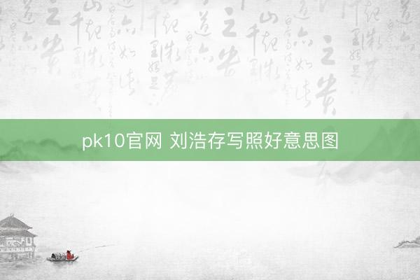 pk10官网 刘浩存写照好意思图