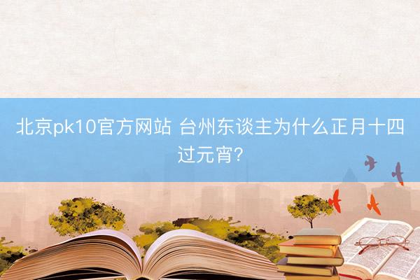 北京pk10官方网站 台州东谈主为什么正月十四过元宵？