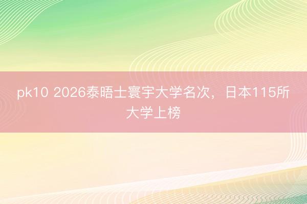 pk10 2026泰晤士寰宇大学名次，日本115所大学上榜