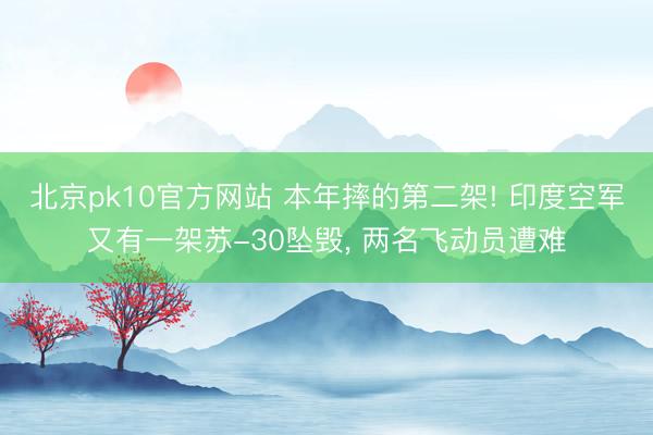 北京pk10官方网站 本年摔的第二架! 印度空军又有一架苏-30坠毁， 两名飞动员遭难