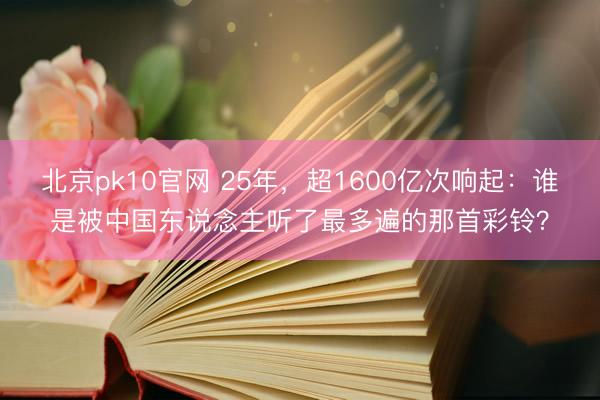 北京pk10官网 25年，超1600亿次响起：谁是被中国东说念主听了最多遍的那首彩铃？